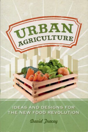 Urban Agriculture: Ideas and Designs for the New Food Revolution
